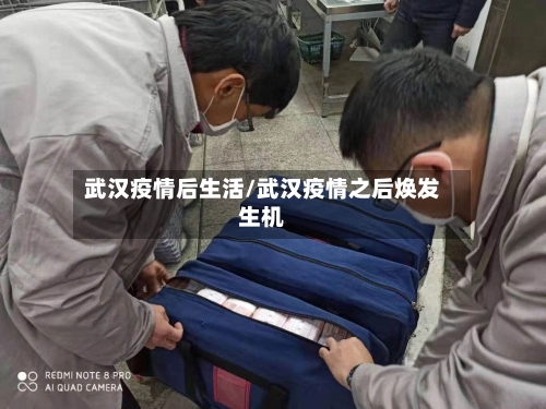 武汉疫情后生活/武汉疫情之后焕发生机-第2张图片