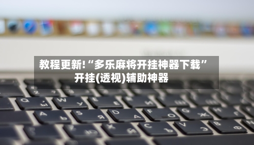 教程更新!“多乐麻将开挂神器下载”开挂(透视)辅助神器