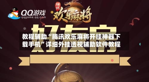 教程辅助“腾讯欢乐麻将开挂神器下载手机	”详细外挂透视辅助软件教程-第2张图片