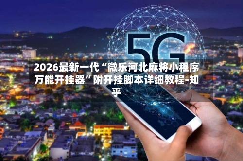 2026最新一代“微乐河北麻将小程序万能开挂器	”附开挂脚本详细教程-知乎-第2张图片