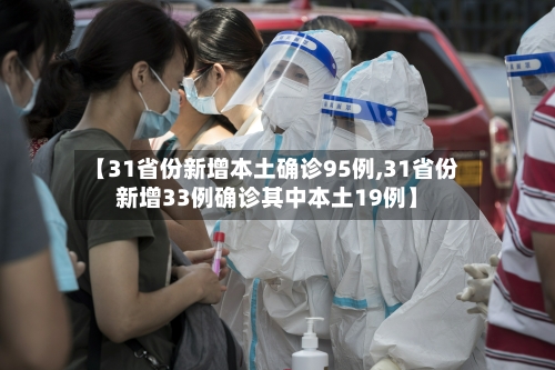 【31省份新增本土确诊95例,31省份新增33例确诊其中本土19例】