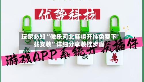 玩家必知“微乐河北麻将开挂免费下载安装”详细分享装挂步骤-第2张图片