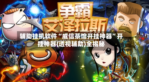 辅助挂机软件“威信茶馆开挂神器”开挂神器{透视辅助}全揭秘