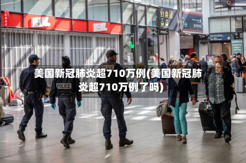 美国新冠肺炎超710万例(美国新冠肺炎超710万例了吗)