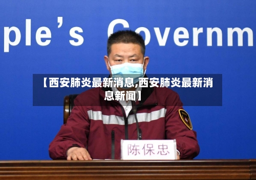 【西安肺炎最新消息,西安肺炎最新消息新闻】
