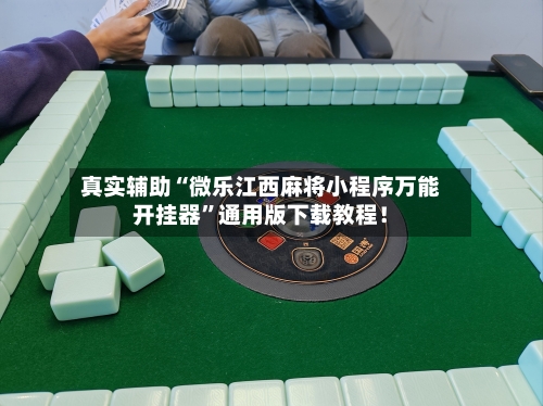 真实辅助“微乐江西麻将小程序万能开挂器”通用版下载教程！-第2张图片