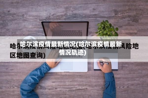 哈尔滨疫情最新情况(哈尔滨疫情最新情况轨迹)-第2张图片