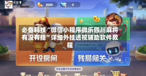 必备科技“微信小程序微乐四川麻将有没有挂”详细外挂透视辅助软件教程