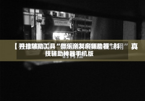 开挂辅助工具“微乐亲友房辅助器”科技辅助神器手机版-第3张图片