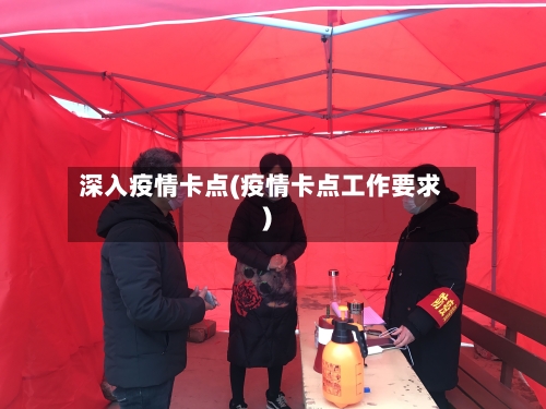 深入疫情卡点(疫情卡点工作要求)-第3张图片