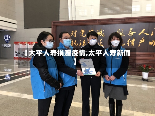 【太平人寿捐赠疫情,太平人寿新闻】-第2张图片
