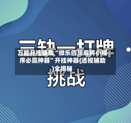 万能开挂辅助“微乐四川麻将小程序必赢神器	”开挂神器{透视辅助}全揭秘-第2张图片