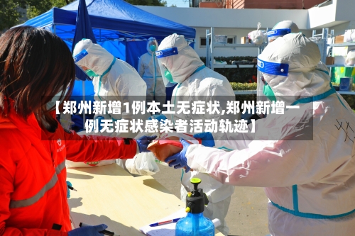 【郑州新增1例本土无症状,郑州新增一例无症状感染者活动轨迹】-第2张图片
