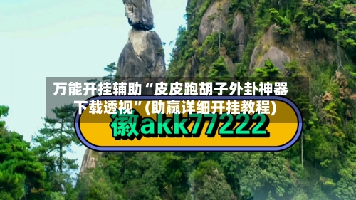 万能开挂辅助“皮皮跑胡子外卦神器下载透视”(助赢详细开挂教程)