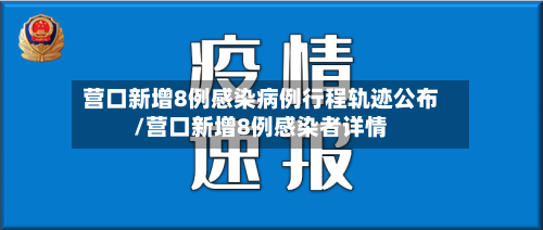 营口新增8例感染病例行程轨迹公布/营口新增8例感染者详情-第2张图片