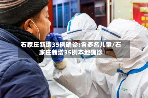 石家庄新增35例确诊:含多名儿童/石家庄新增35例本地确诊