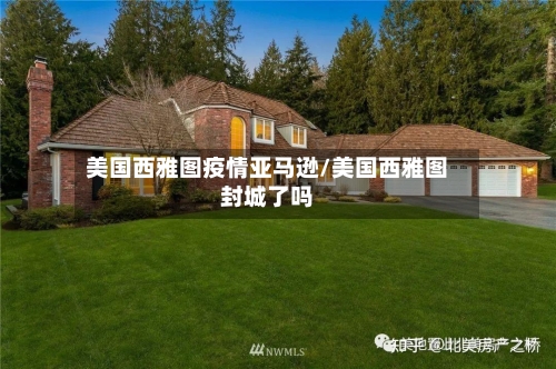美国西雅图疫情亚马逊/美国西雅图封城了吗
