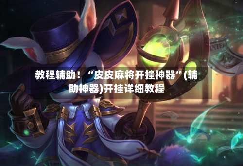 教程辅助！“皮皮麻将开挂神器	”(辅助神器)开挂详细教程-第3张图片