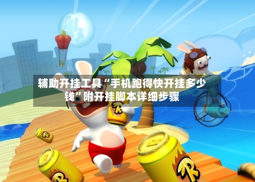 辅助开挂工具“手机跑得快开挂多少钱”附开挂脚本详细步骤