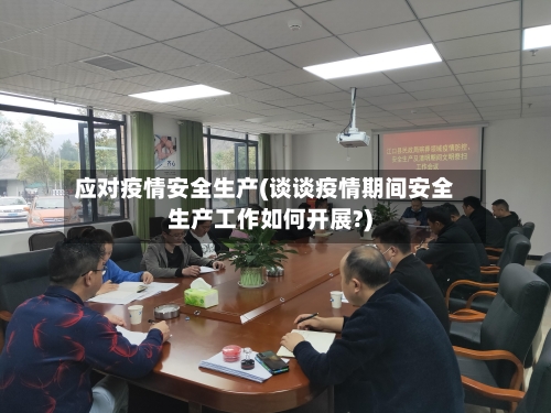 应对疫情安全生产(谈谈疫情期间安全生产工作如何开展?)-第2张图片