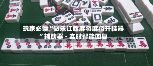玩家必读“微乐江西麻将麻将开挂器”辅助器 - 实时智能回复