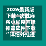 2026最新版下载“决胜麻将小程序开挂神器软件下载”详细外挂透视辅助软件教程