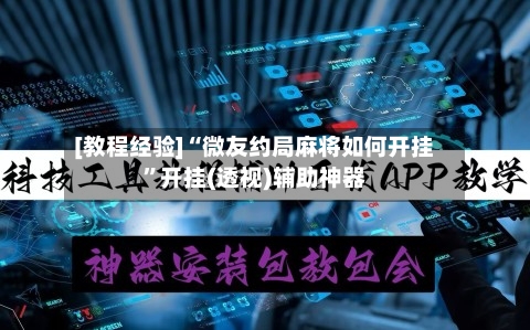 [教程经验]“微友约局麻将如何开挂”开挂(透视)辅助神器