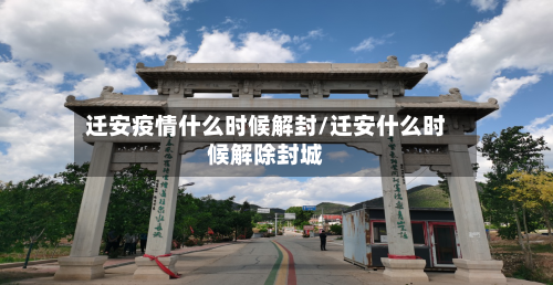迁安疫情什么时候解封/迁安什么时候解除封城-第2张图片