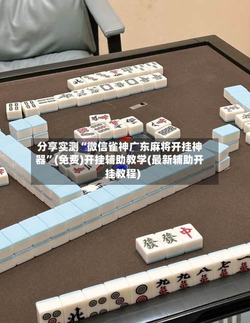 分享实测“微信雀神广东麻将开挂神器”(免费)开挂辅助教学(最新辅助开挂教程)