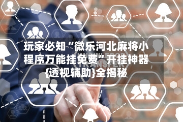 玩家必知“微乐河北麻将小程序万能挂免费”开挂神器{透视辅助}全揭秘-第2张图片