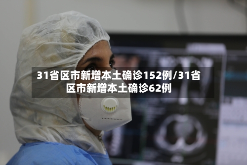 31省区市新增本土确诊152例/31省区市新增本土确诊62例