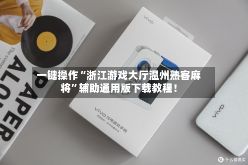 一键操作“浙江游戏大厅温州熟客麻将”辅助通用版下载教程！