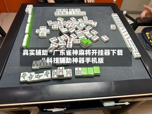 真实辅助“广东雀神麻将开挂器下载”科技辅助神器手机版