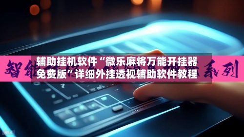 辅助挂机软件“微乐麻将万能开挂器免费版	”详细外挂透视辅助软件教程-第2张图片