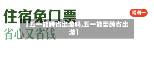 【五一能跨省出游吗,五一能否跨省出游】