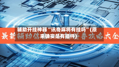 辅助开挂神器“讯奇麻将有挂吗”(原来确实是有插件)
