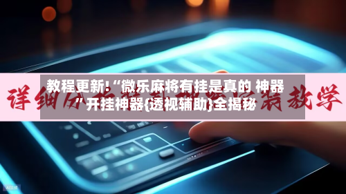 教程更新!“微乐麻将有挂是真的 神器	”开挂神器{透视辅助}全揭秘-第3张图片