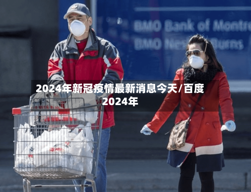 2024年新冠疫情最新消息今天/百度2024年