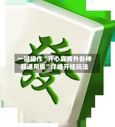 一键操作“开心麻将外卦神器通用版	”详细开挂玩法-第2张图片
