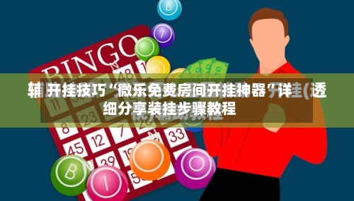 开挂技巧“微乐免费房间开挂神器”详细分享装挂步骤教程-第3张图片