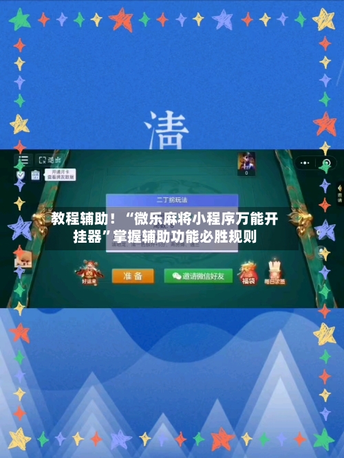 教程辅助！“微乐麻将小程序万能开挂器”掌握辅助功能必胜规则