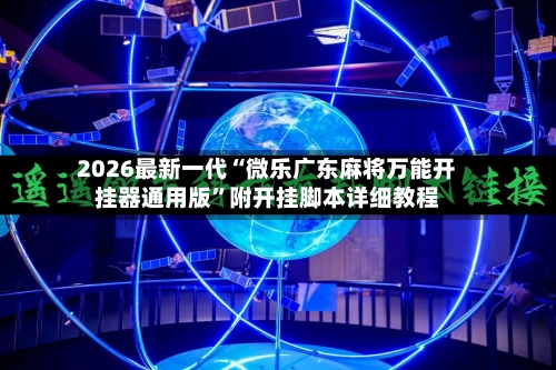 2026最新一代“微乐广东麻将万能开挂器通用版”附开挂脚本详细教程-第2张图片