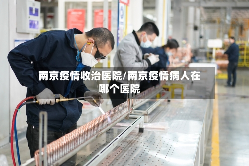 南京疫情收治医院/南京疫情病人在哪个医院-第3张图片