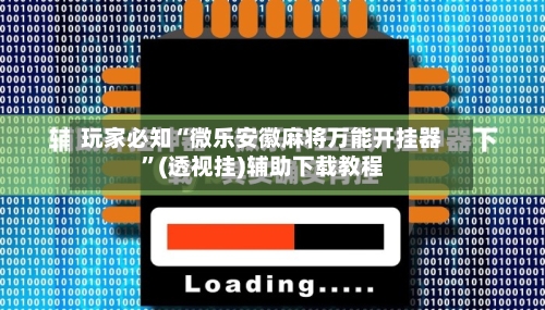 玩家必知“微乐安徽麻将万能开挂器”(透视挂)辅助下载教程-第3张图片