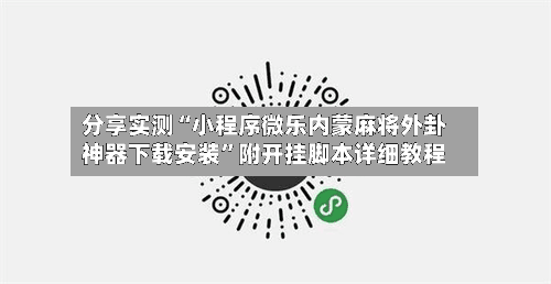 分享实测“小程序微乐内蒙麻将外卦神器下载安装”附开挂脚本详细教程