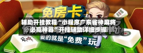 辅助开挂教程“小程序广东雀神麻将必赢神器	”开挂辅助详细步骤-第3张图片