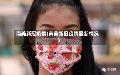 南美新冠疫情(南美新冠疫情最新情况)-第2张图片