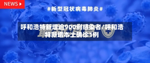 呼和浩特新增逾900例感染者/呼和浩特新增本土确诊1例-第2张图片