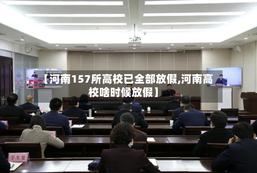 【河南157所高校已全部放假,河南高校啥时候放假】
