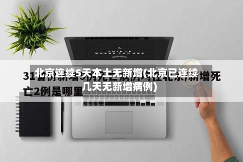北京连续5天本土无新增(北京已连续几天无新增病例)